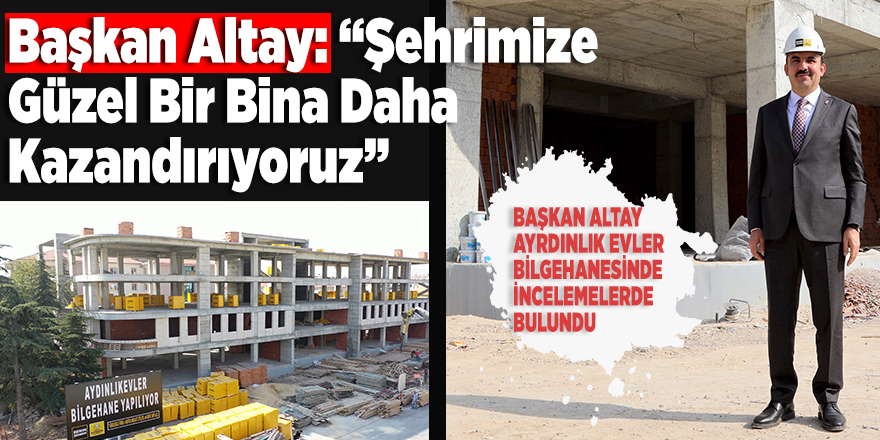 Başkan Altay: “Şehrimize Güzel Bir Bina Daha Kazandırıyoruz”
