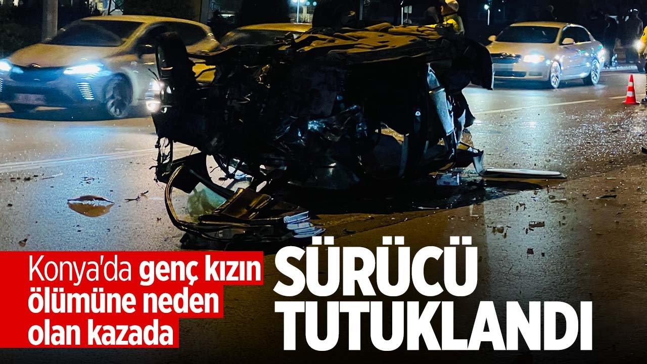 Konya'da 20 yaşındaki genç kızın ölümüne neden olan kazada sürücü tutuklandı