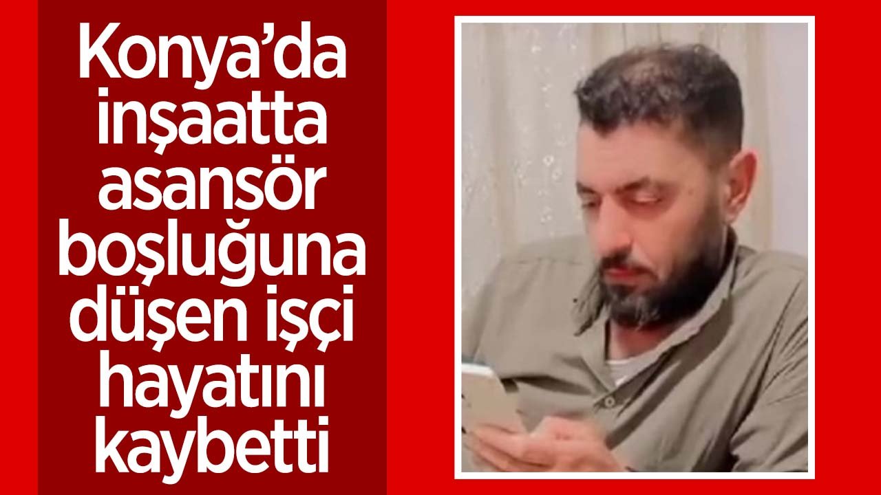 Konya'da inşaatta asansör boşluğuna düşen işçi yaşamını yitirdi