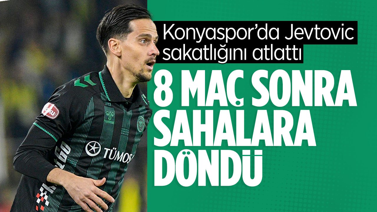 Konyaspor'da Jevtovic 8 maç sonra sahalara döndü