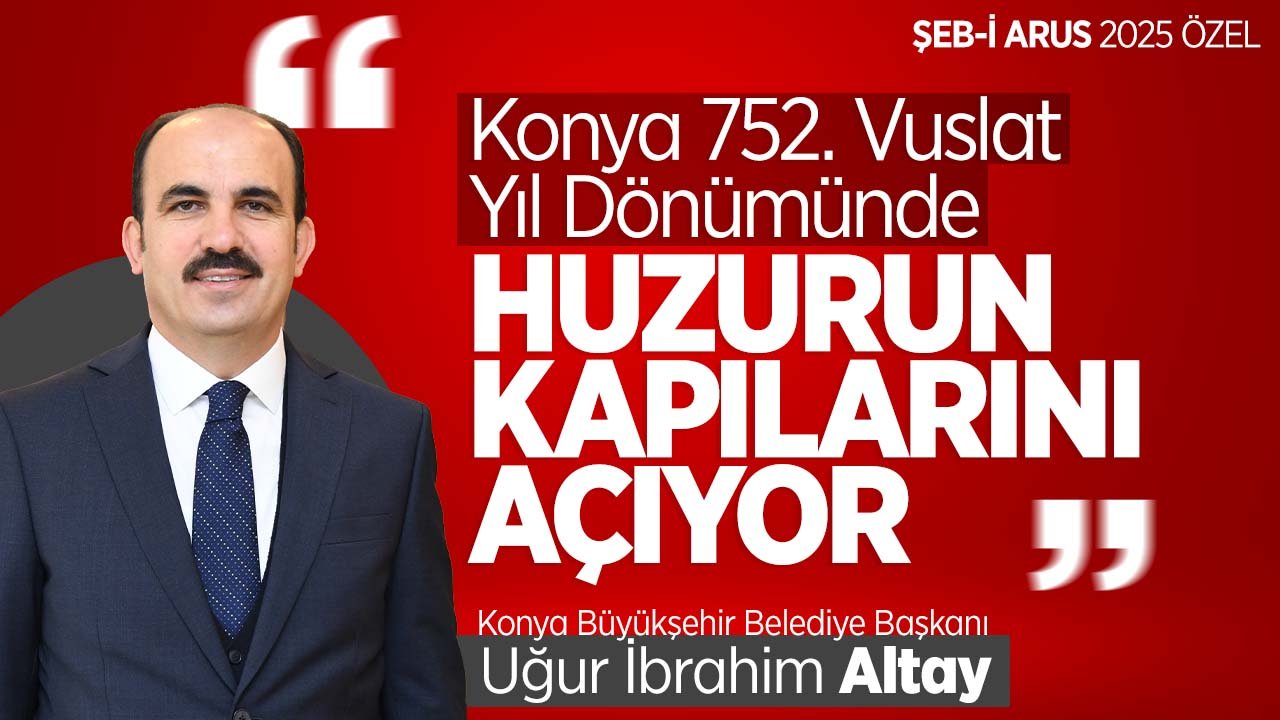 Uğur İbrahim Altay: "Konya 752. Vuslat Yıl Dönümünde Huzurun Kapılarını Açıyor"