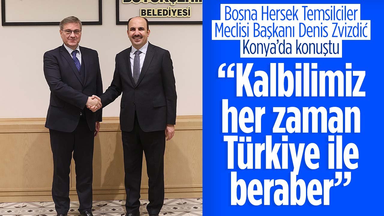 Bosna Hersek Temsilciler Meclisi Başkanı Denis Zvizdić Konya'da konuştu: "Kalbimiz Türkiye ile beraber"