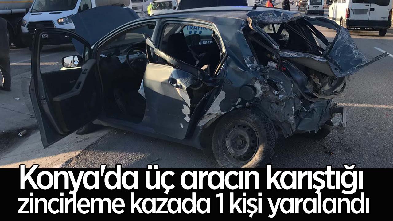Konya'da üç aracın karıştığı trafik kazasında 1 kişi yaralandı
