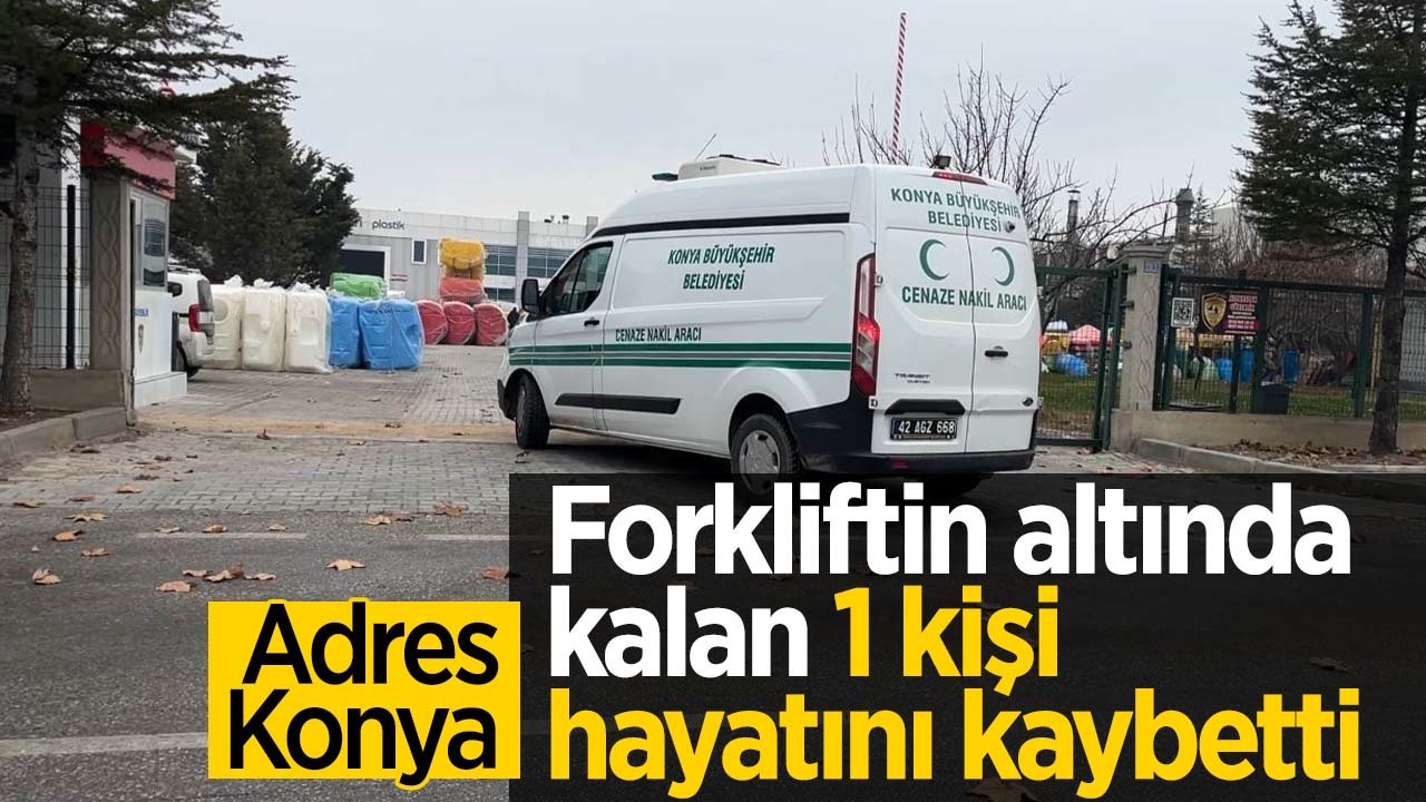 Adres Konya: Forkliftin altında kalan kişi yaşamını yitirdi