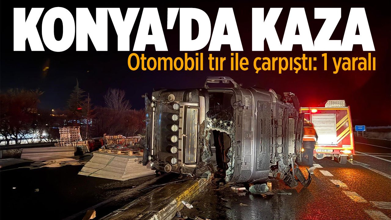 Konya'da kaza: Otomobil ile tır çarpıştı 1 kişi yaralandı