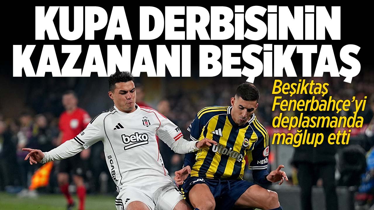 Kupa derbisinin kazananı Beşiktaş! Fenerbahçe 1-2 Beşiktaş