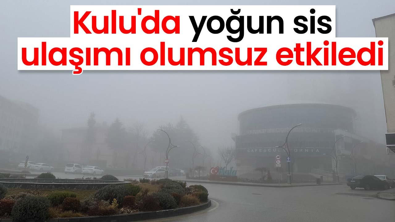 Kulu'da yoğun sis trafiği olumsuz etkiledi