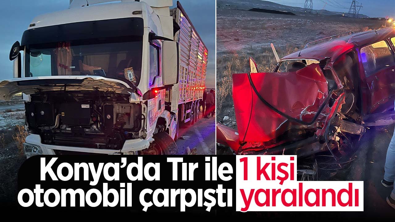 Konya'da kaza! Tır ile otomobil çarpıştı: 1 yaralı