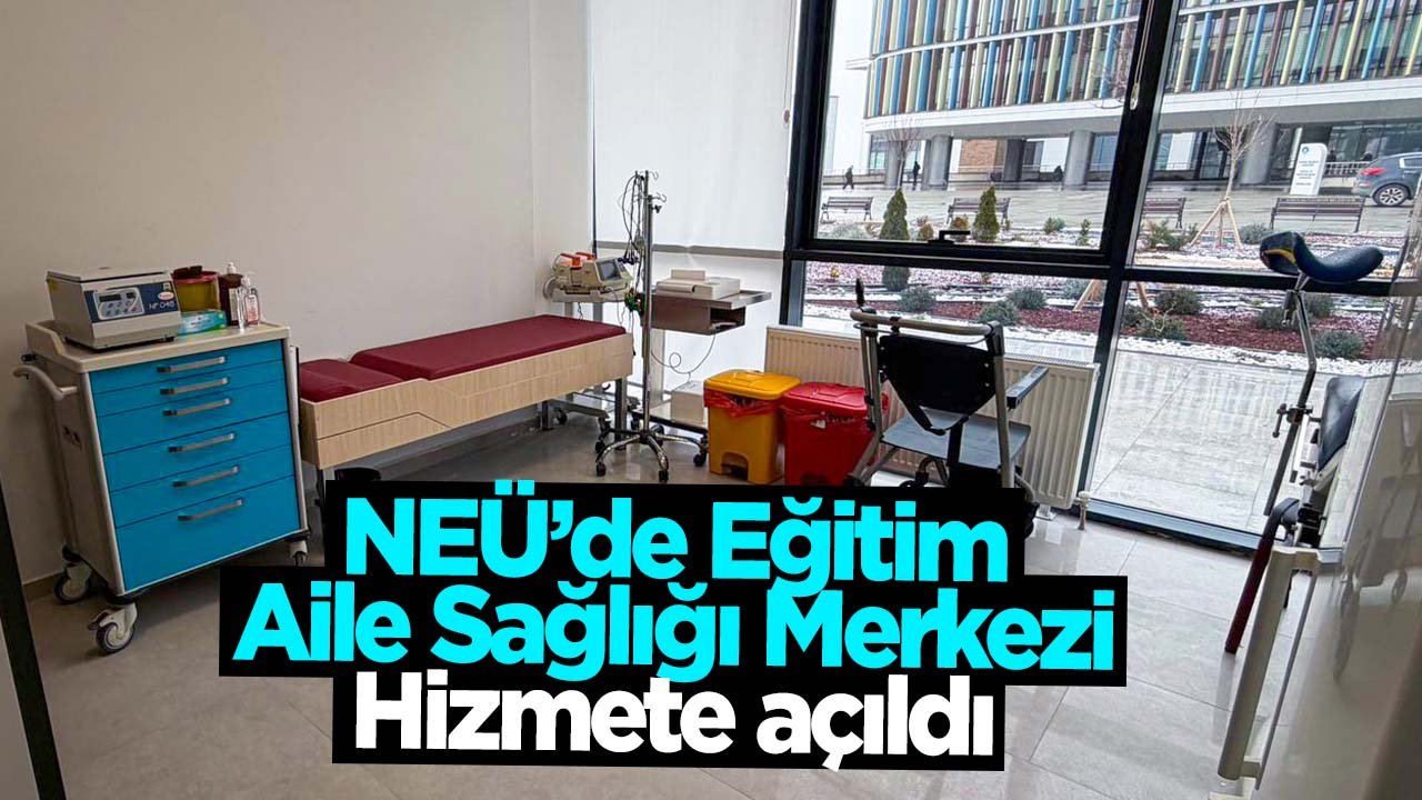 NEÜ’de Eğitim Aile Sağlığı Merkezi Hizmete Açıldı