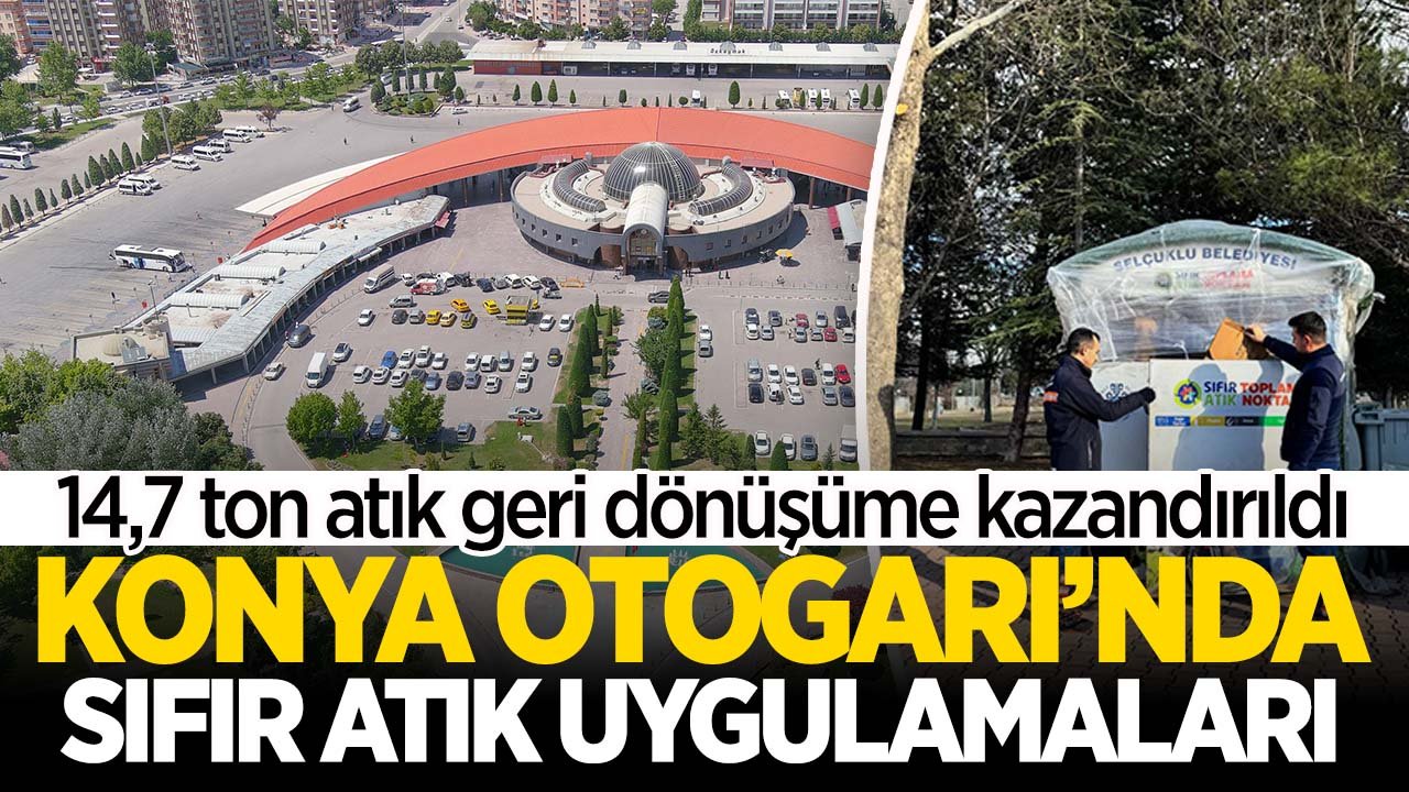 Konya Otogarı'nda 'Sıfır Atık' uygulamaları! 2025'te 14,7 ton atık geri dönüşüme kazandırıldı