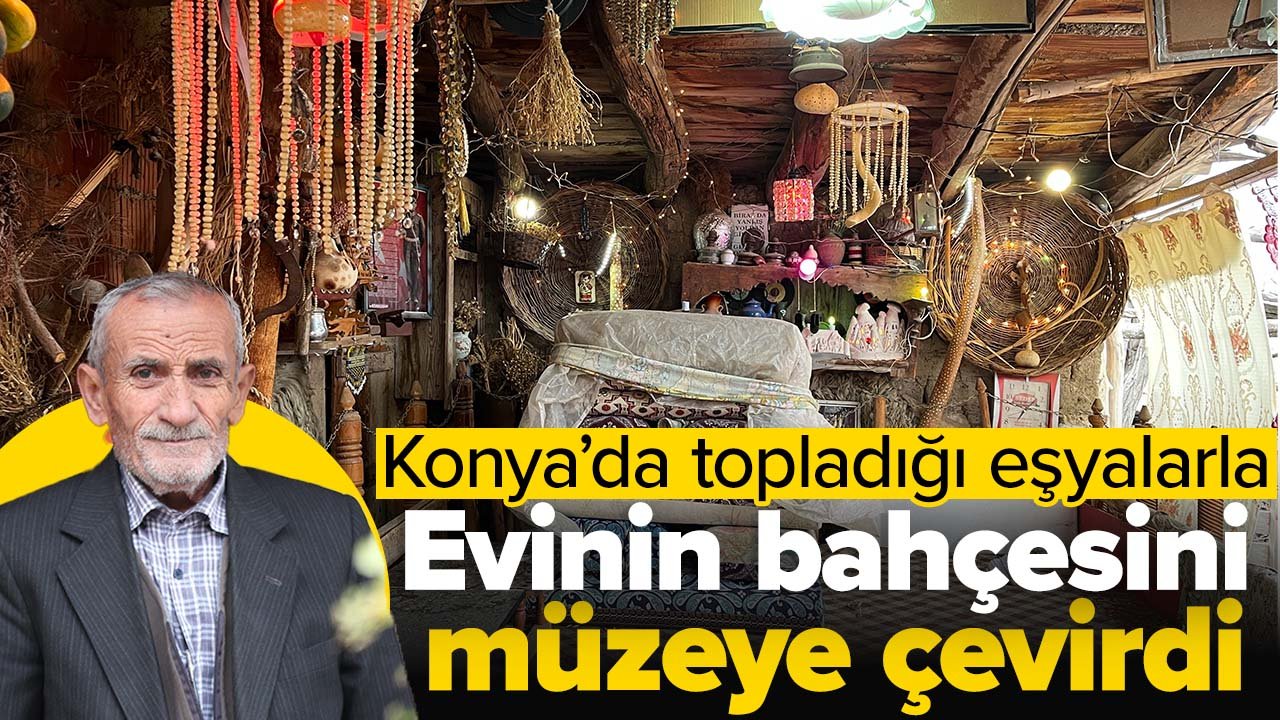 Konya'da evinin bahçesini topladığı eşyalarla müzeye çevirdi