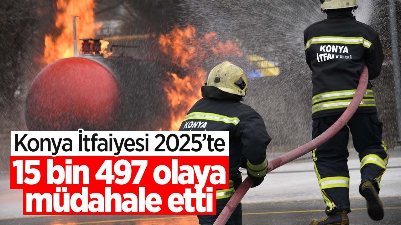 Konya İtfaiyesi 2025’te 15 bin 497 olaya müdahale etti