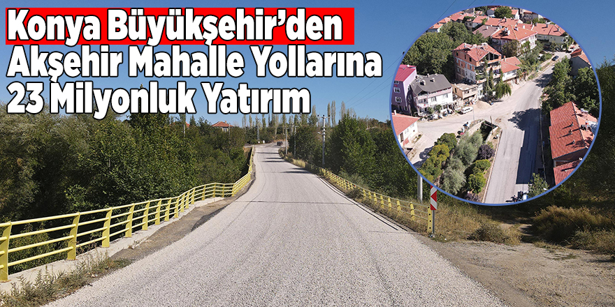 Konya Büyükşehir’den Akşehir Mahalle Yollarına 23 Milyonluk Yatırım