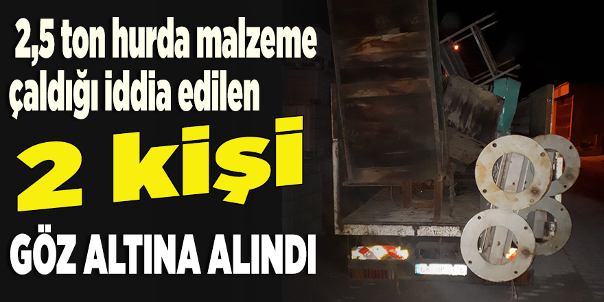 2,5 ton hurda malzeme çaldığı iddia edilen 2 kişi gözaltına alındı