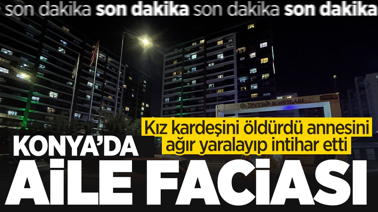 Son Dakika: Konya'da aile faciası! Kız kardeşini öldürdü, annesini ağır yaralayıp intihar etti