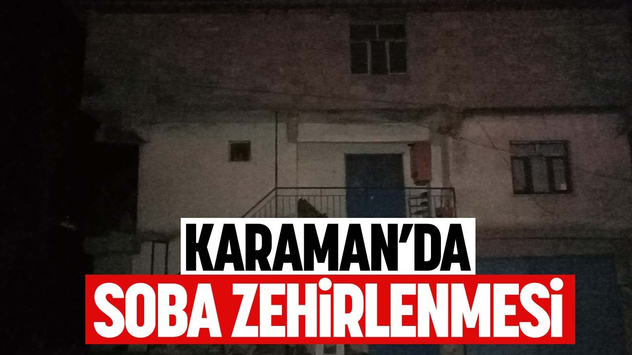 Karaman'da soba zehirlenmesi! 2 kişi yaşamını yitirdi