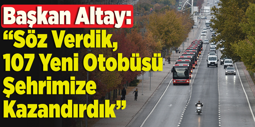 Başkan Altay: “Söz Verdik, 107 Yeni Otobüsü Şehrimize Kazandırdık”