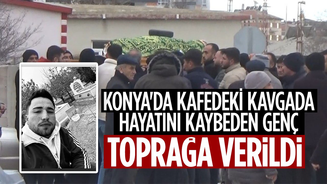 Konya'da kafedeki kavgada hayatını kaybeden 22 yaşındaki genç toprağa verildi