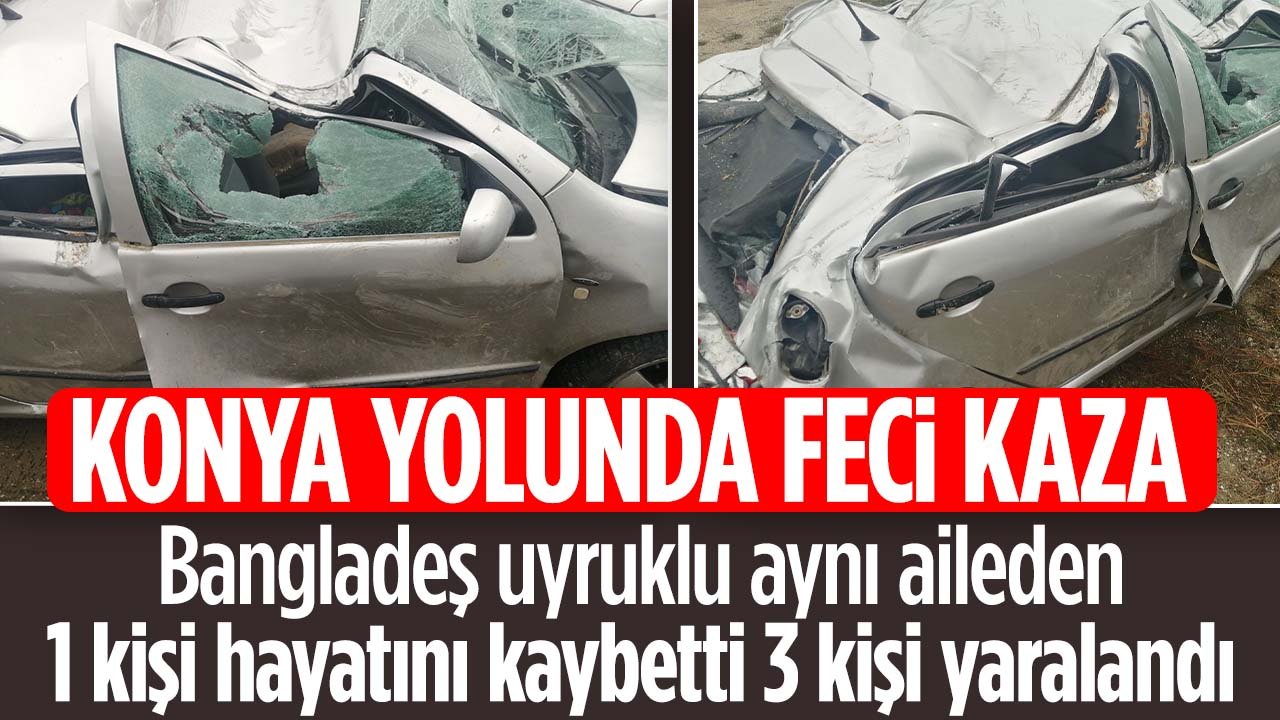Konya yolunda acı kaza: Bangladeş uyruklu aynı aileden 1 kişi yaşamını yitirdi 3 kişi yaralandı