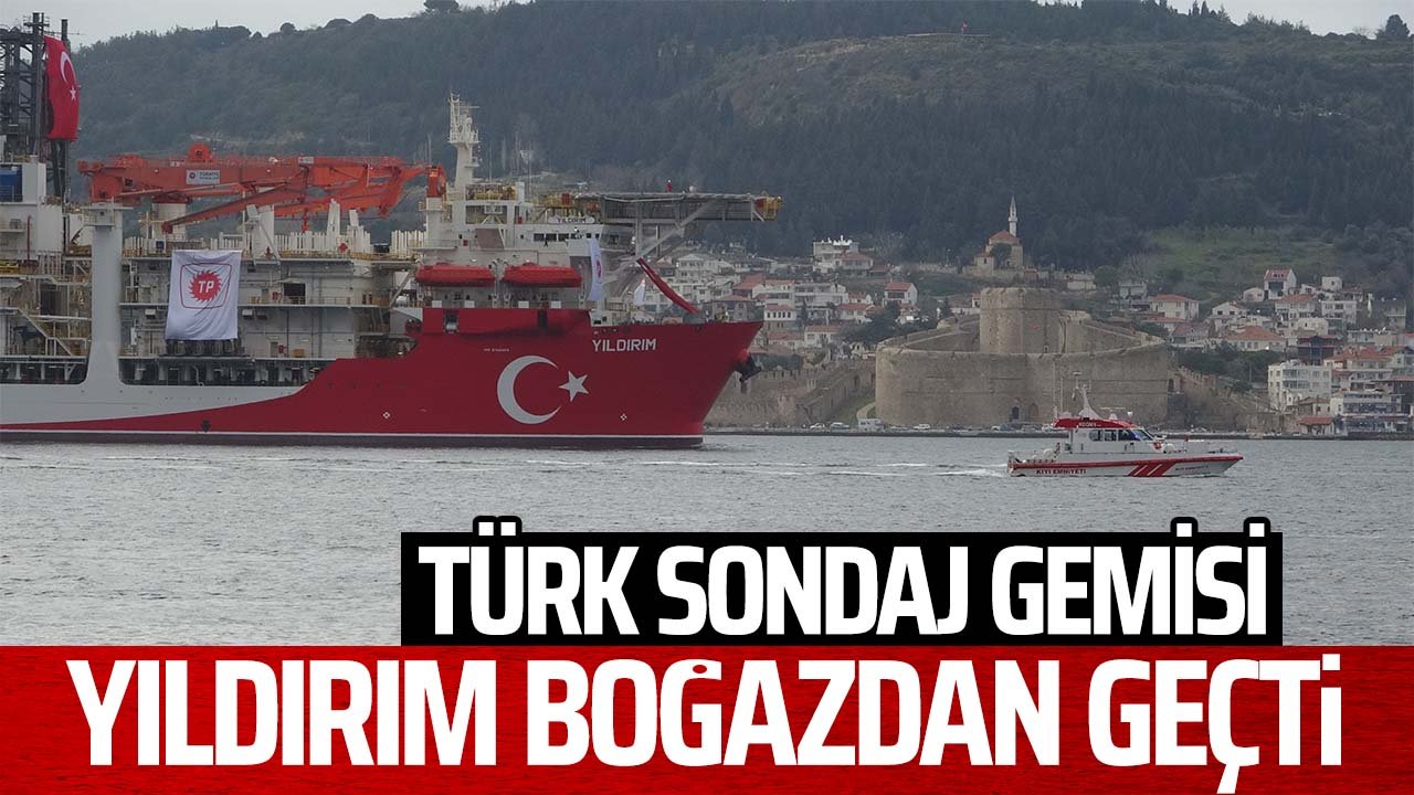Türk sondaj gemisi Yıldırım Çanakkale Boğazı'ndan geçti