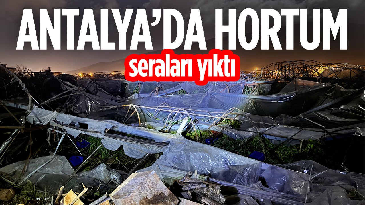 Antalya'da korkutan hortum! Seraları yıktı geçti
