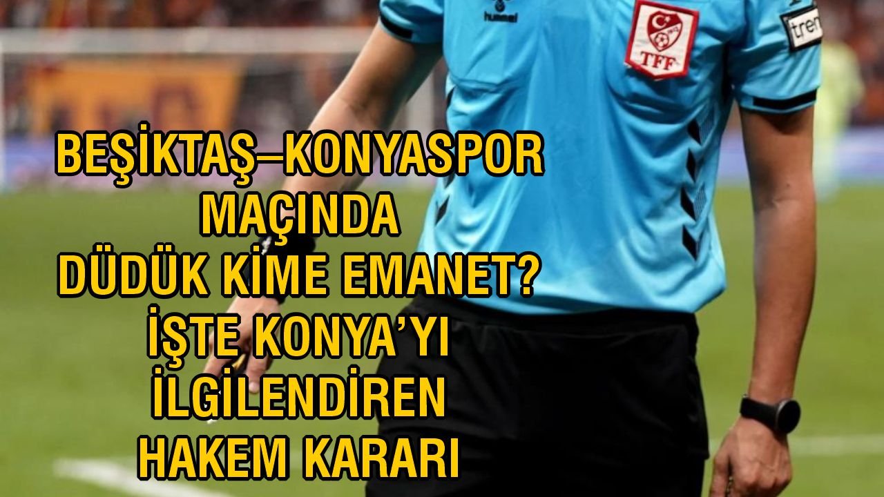 Beşiktaş–Konyaspor maçında düdük kime emanet? İşte Konya’yı ilgilendiren hakem kararı