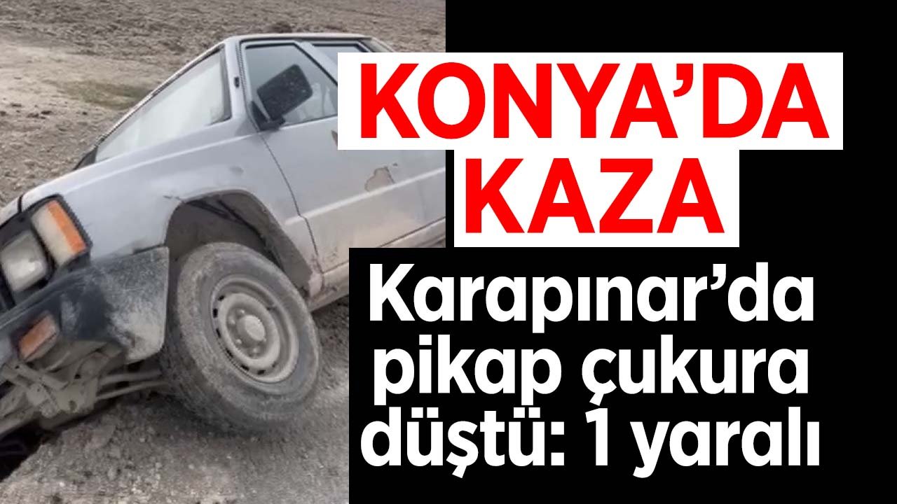 Karapınar’da pikap çukura düştü: 1 yaralı