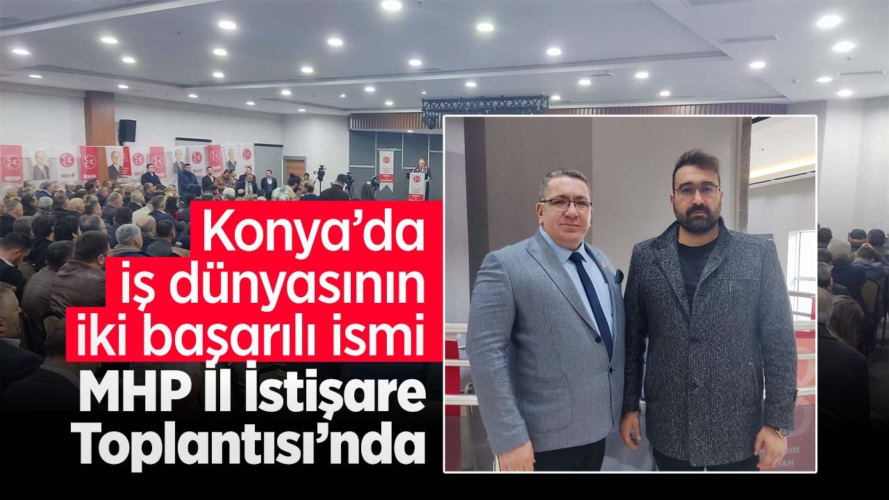 Konya’nın iki başarılı iş insanı MHP İstişare Toplantısı’nda