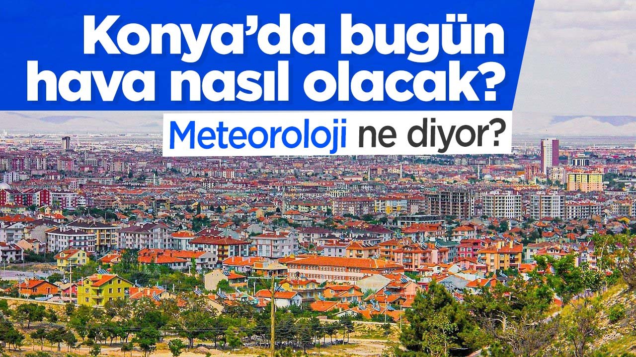 Konya'da hava parçalı ve çok bulutlu olacak!