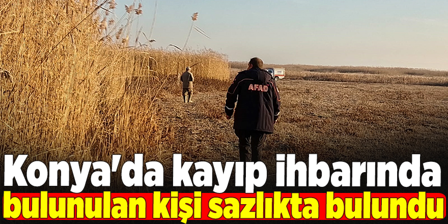 Konya'da kayıp ihbarında bulunulan kişi sazlıkta bulundu