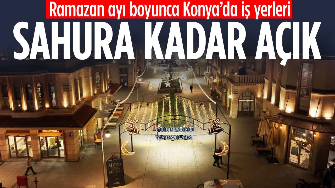 Açıklama geldi! Konya'da Ramazan ayı boyunca iş yerleri sahura kadar açık