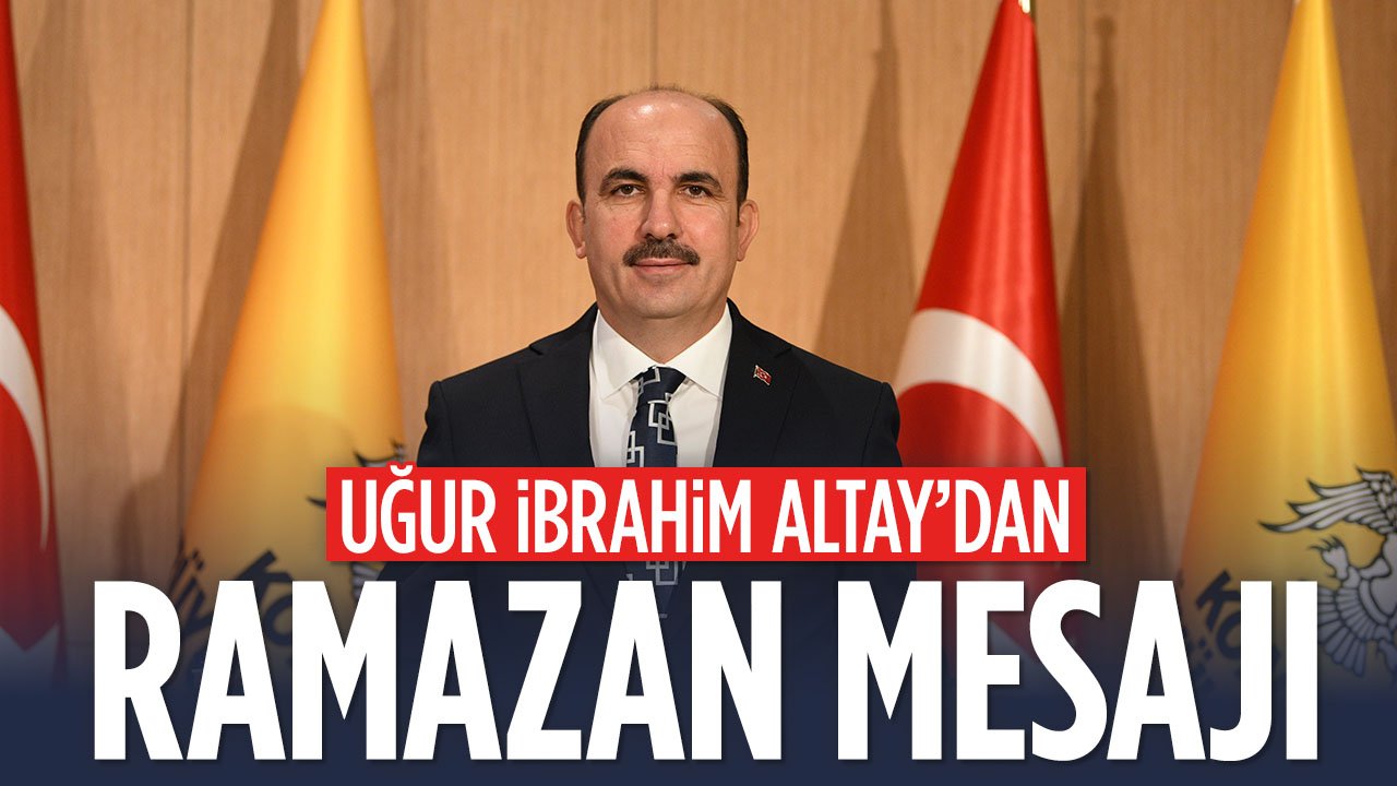 Konya Büyükşehir Belediye Başkanı Uğur İbrahim Altay'dan Ramazan mesajı