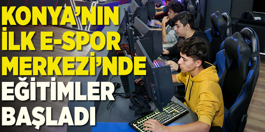KONYA’NIN İLK E-SPOR MERKEZİ’NDE EĞİTİMLER BAŞLADI