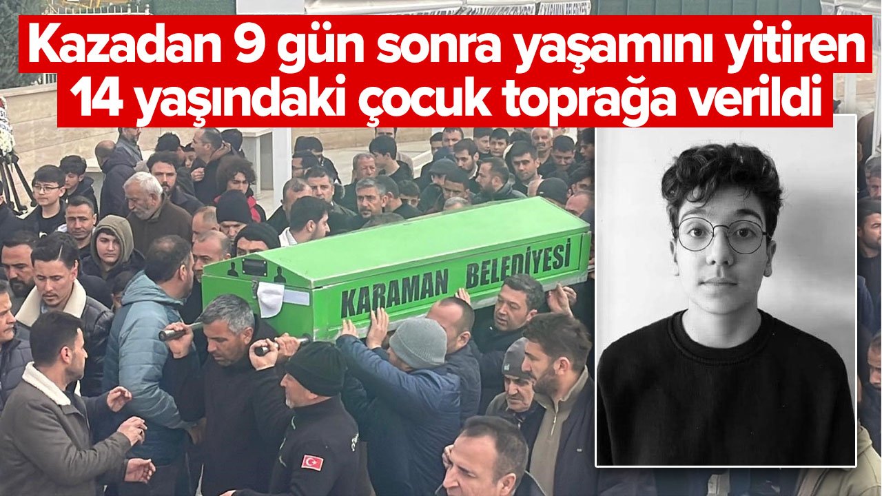Karaman'da kazadan 9 gün sonra hayatını kaybeden 14 yaşındaki çocuk toprağa verildi