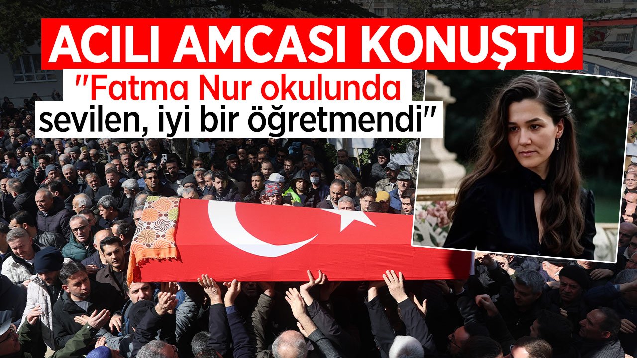 Fatma Nur öğretmenin acılı amcası konuştu: "Müthiş bir insandı"