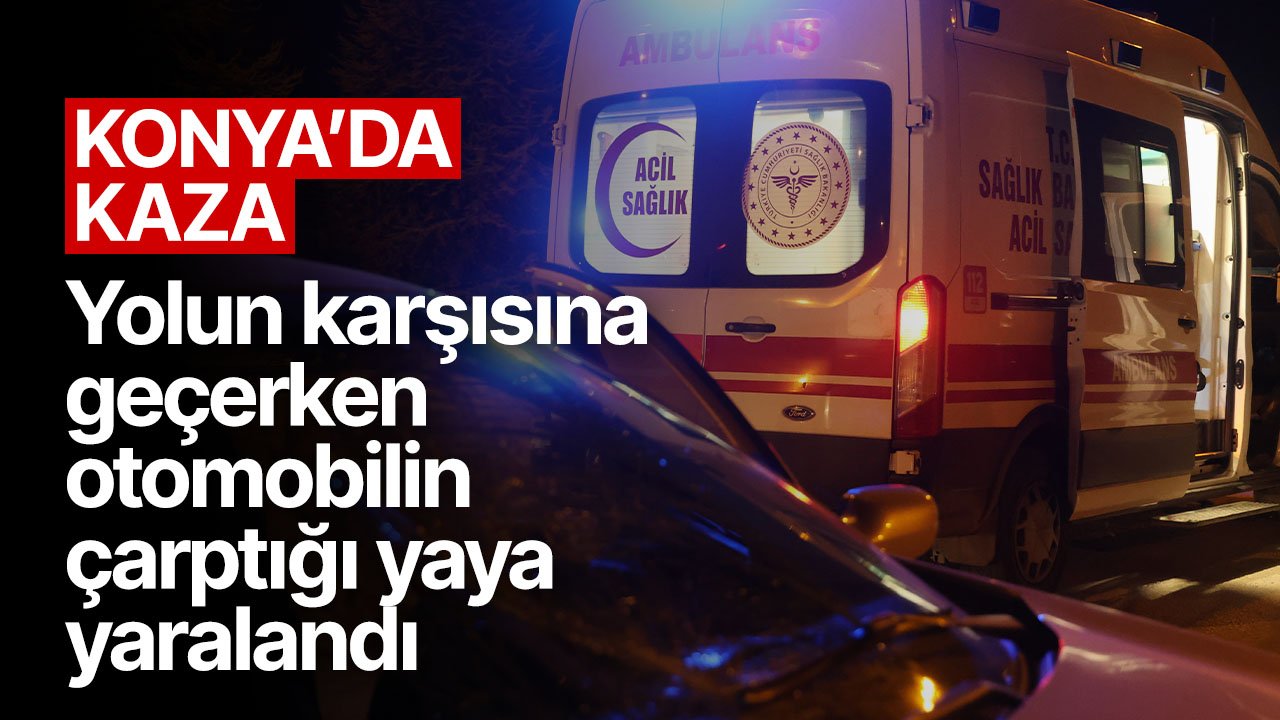 Konya'da kaza! Yolun karşısına geçerken otomobilin çarptığı yaya yaralandı