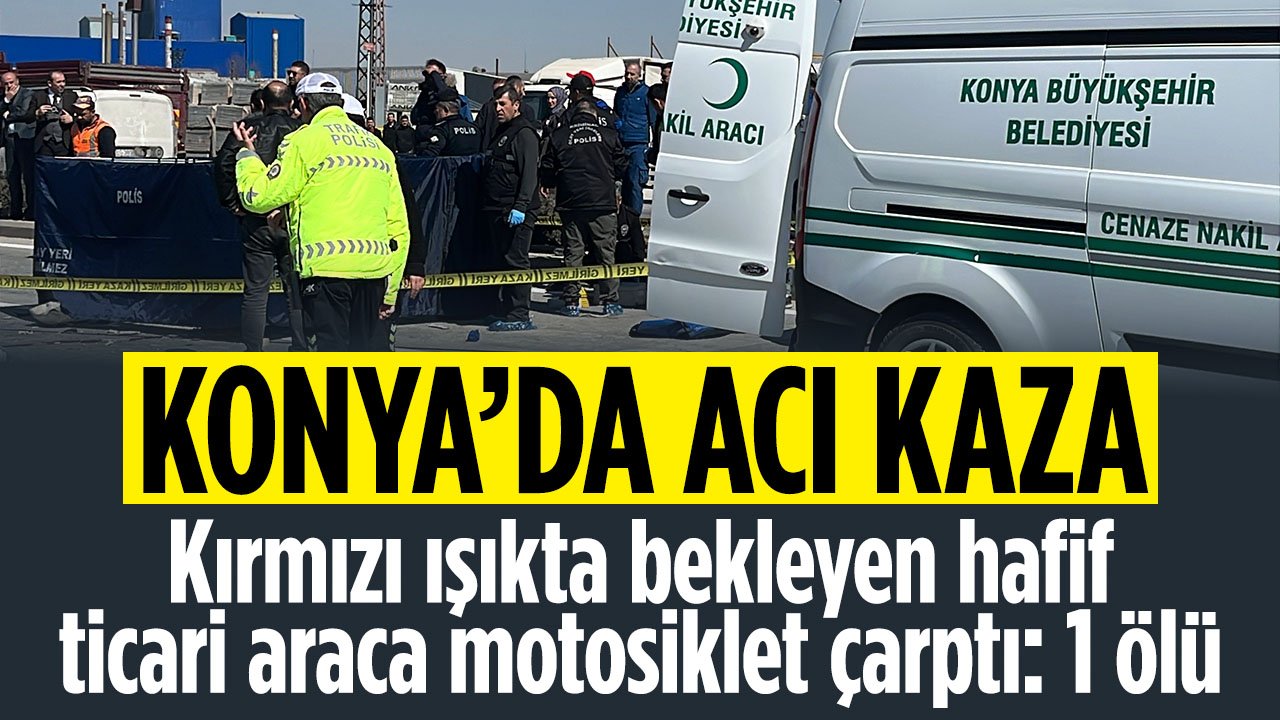 Konya'da acı kaza: Kırmızı ışıkta bekleyen hafif ticari araca motosiklet çarptı! 1 kişi hayatını kaybetti