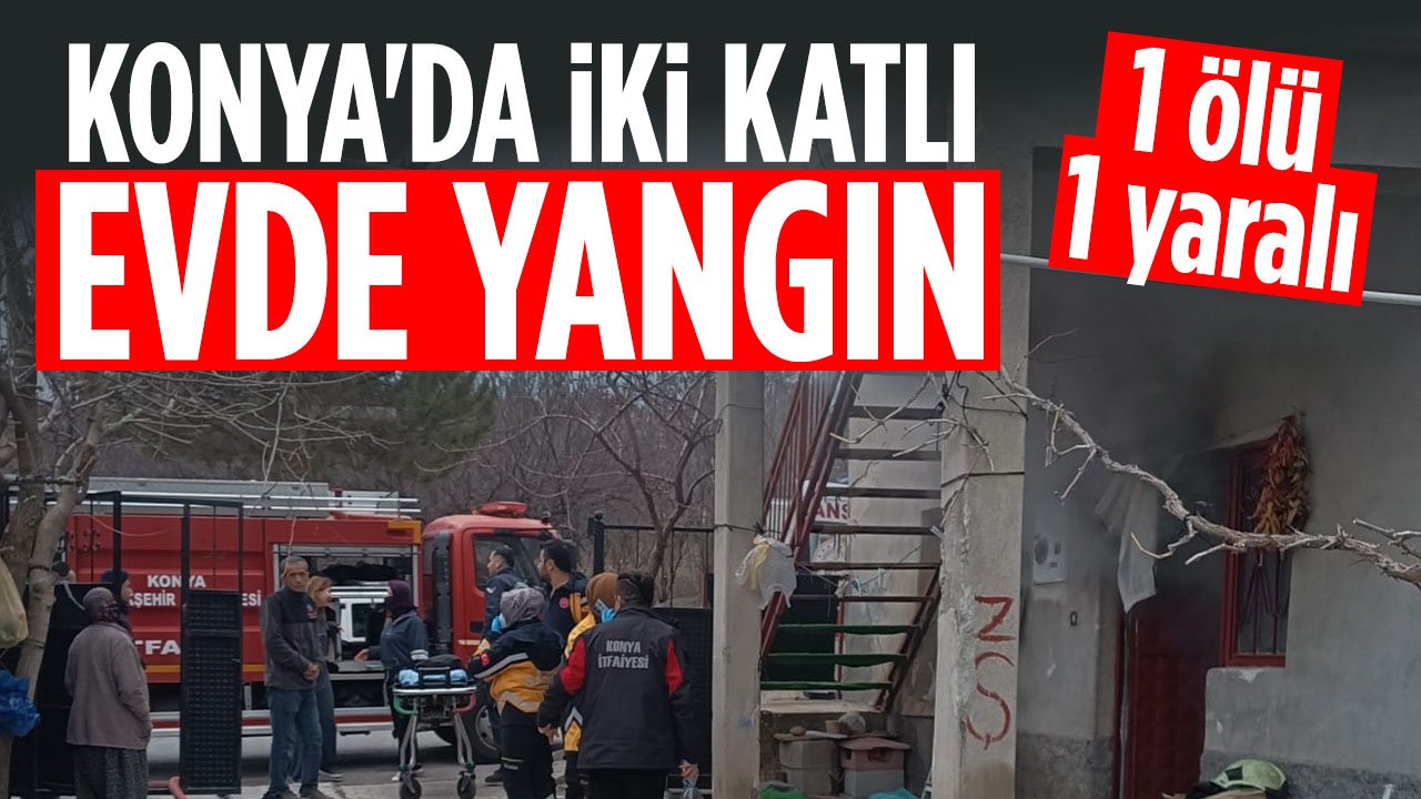 Konya'da iki katlı evde yangın çıktı: 1 kişi yaşamının yitirdi