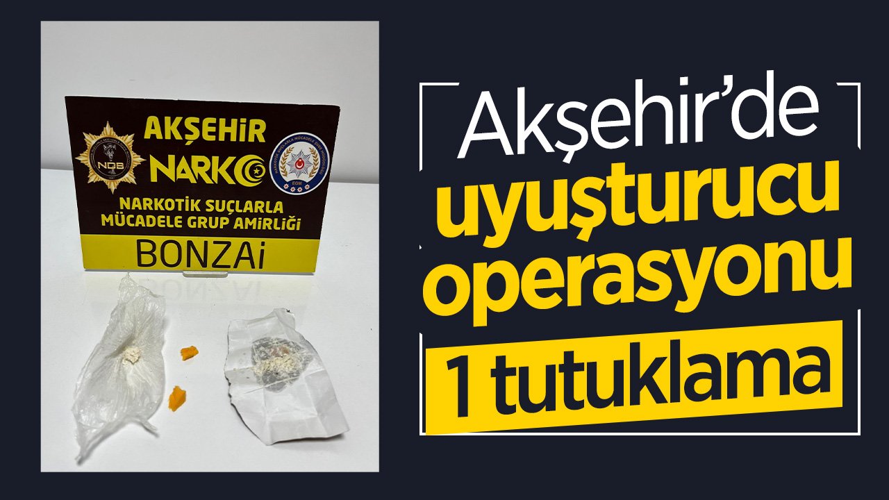 Akşehir'de uyuşturucu operasyonu: 1 tutuklama
