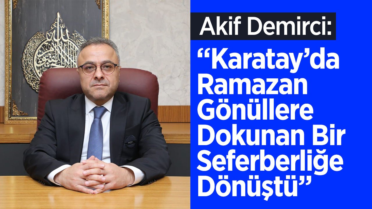 Demirci: 'Karatay’da Ramazan Gönüllere Dokunan Bir Seferberliğe Dönüştü'