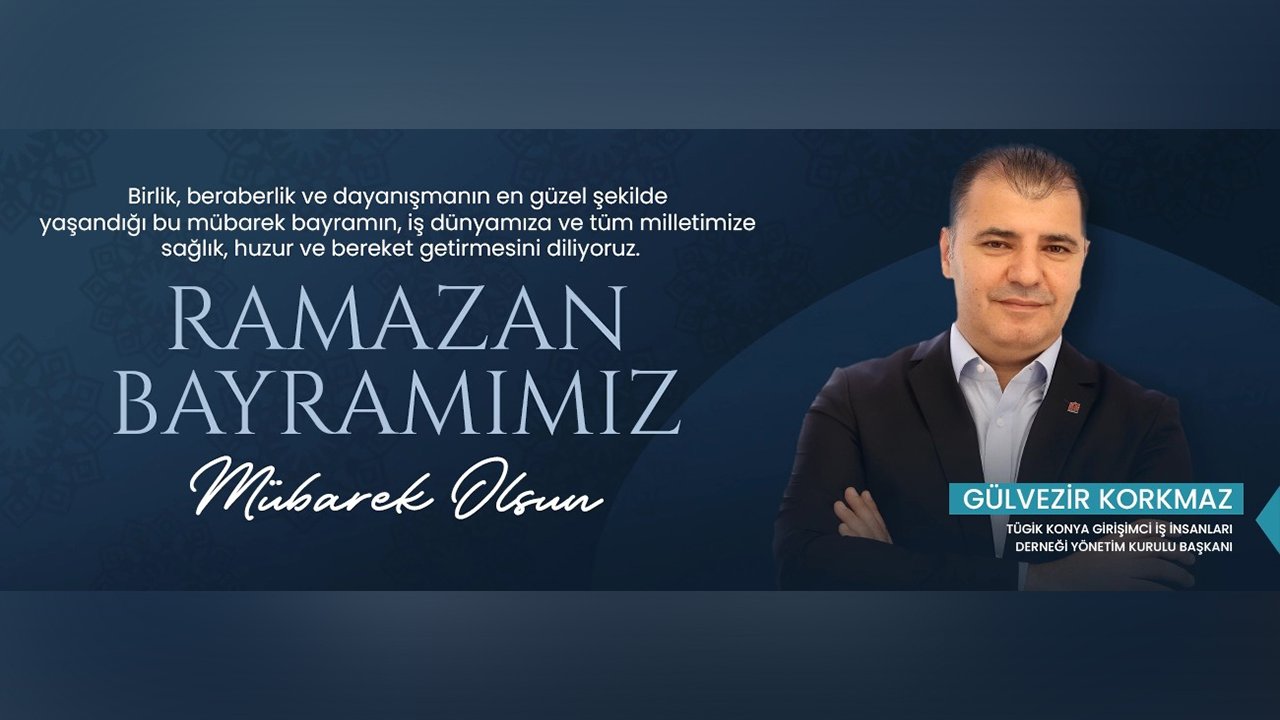 KONYAGİAD Başkanı Gülvezir Korkmaz tüm islam aleminin Ramazan Bayramını tebrik etti.