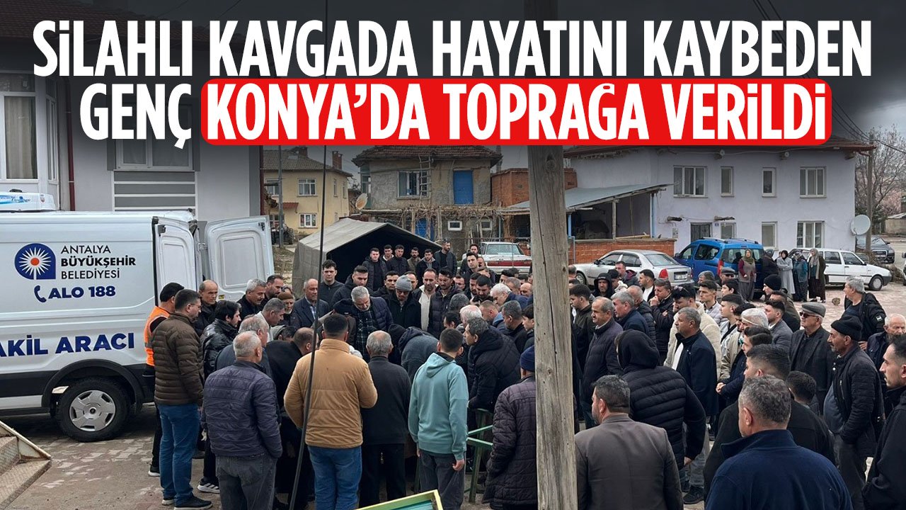 Silahlı kavgada hayatını kaybeden genç memleketi Konya'da toprağa verildi