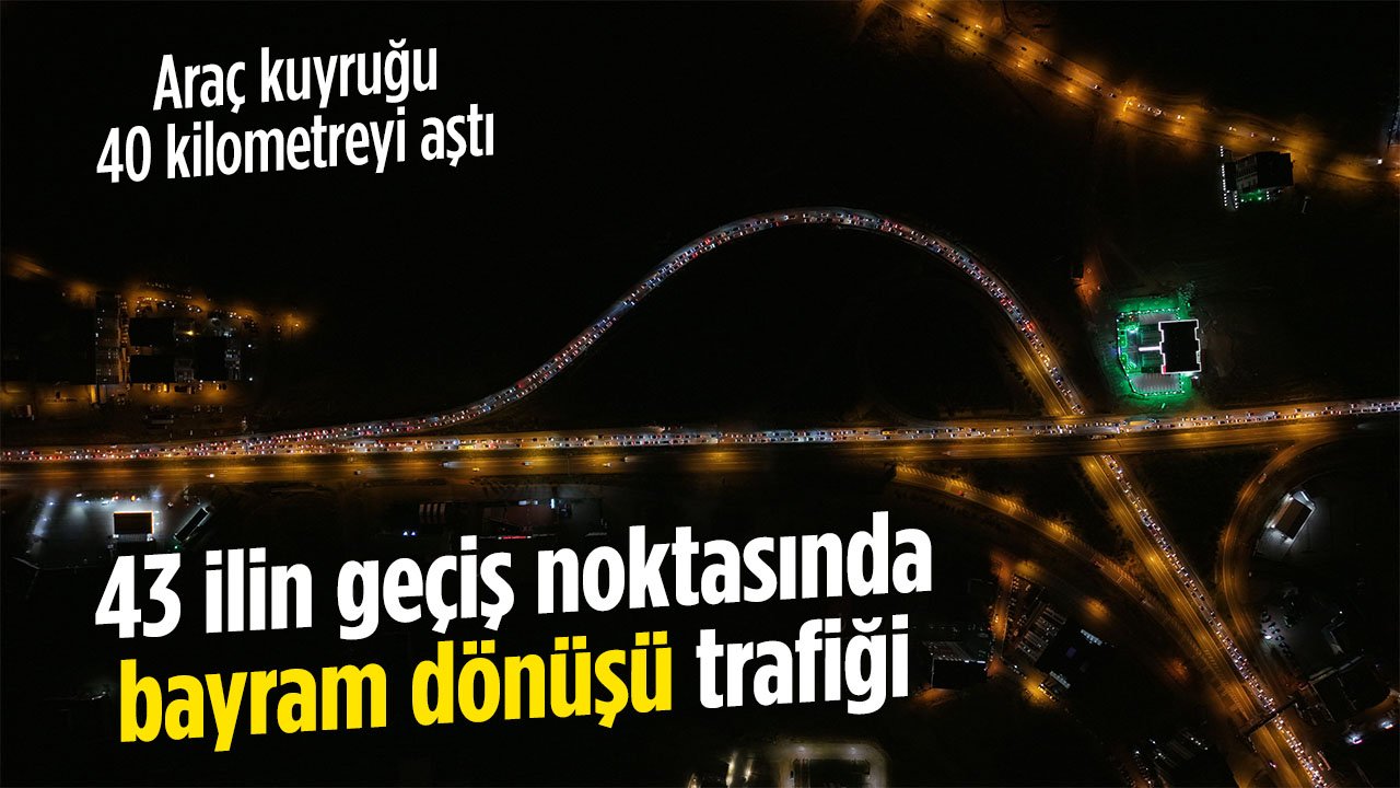43 ilin geçiş noktasında bayram dönüşü trafiği! Araç kuyruğu 40 km'yi aştı
