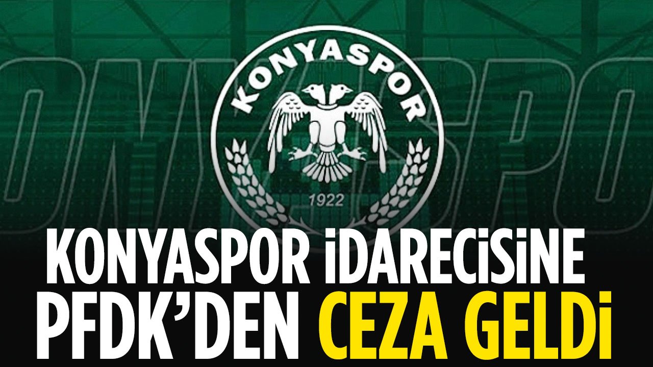 PFDK'dan Konyaspor idarecisine ceza geldi