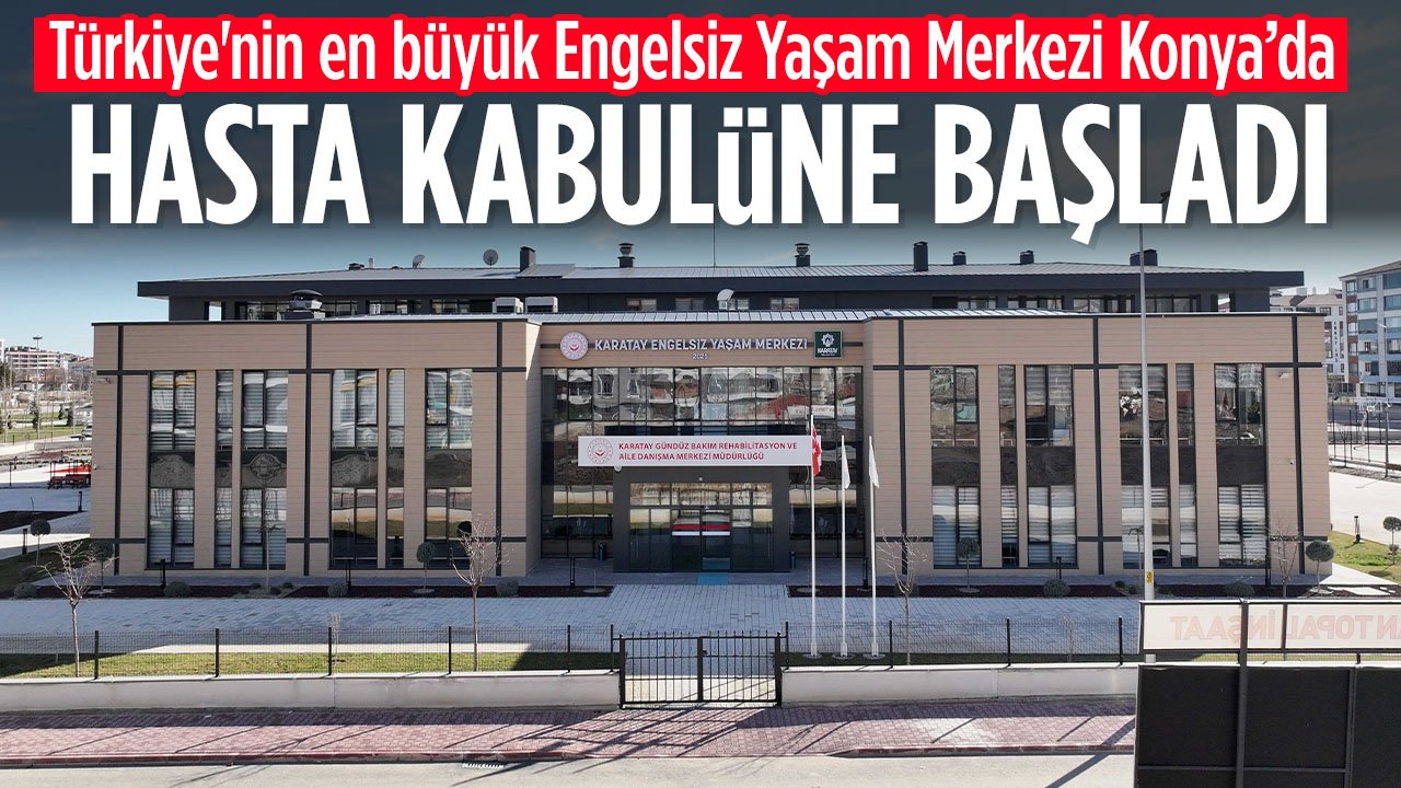 Konya'da bulunan Türkiye'nin en büyük Engelsiz Yaşam Merkezi hasta kabulüne başladı
