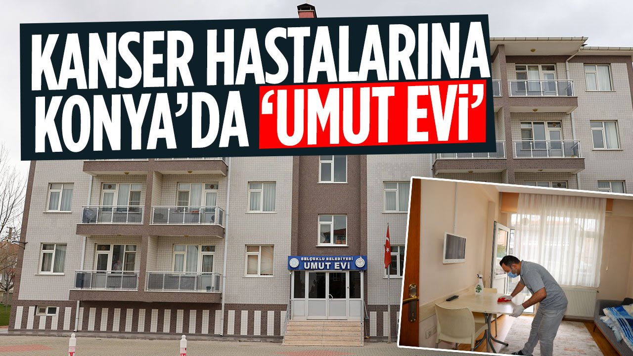 Konya'da kanser hastalarına 'Umut Evi'! 32 odasıyla hizmet veriyor