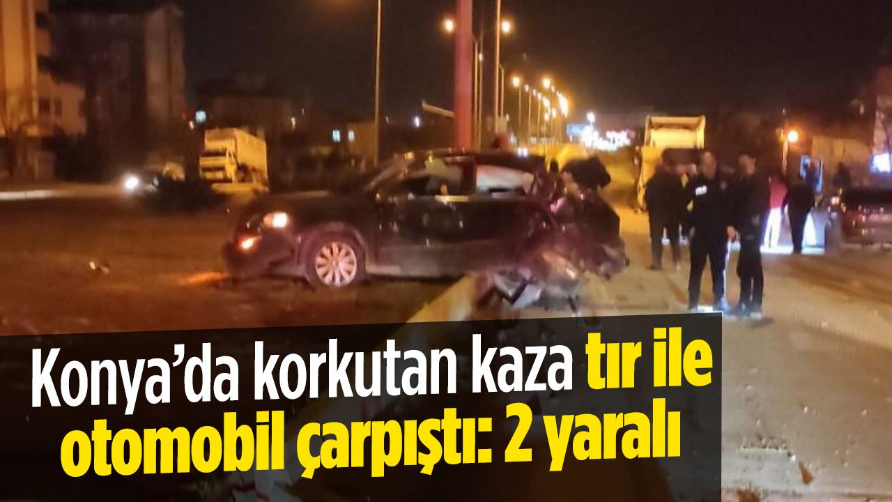 Konya'da kaza: Tır ile otomobil çarpıştı, 2 yaralı var