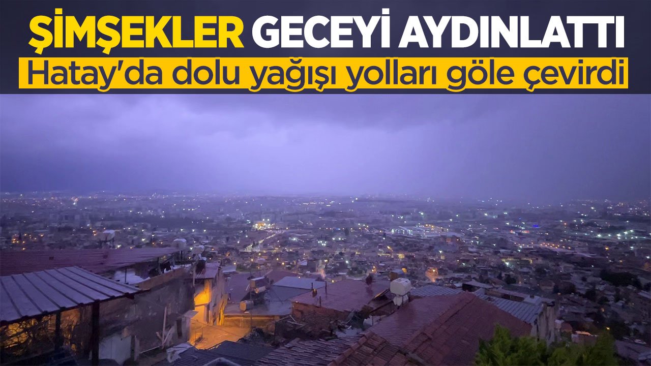 Şimşekler geceyi aydınlattı: Dolu yağışı yolları göle çevirdi