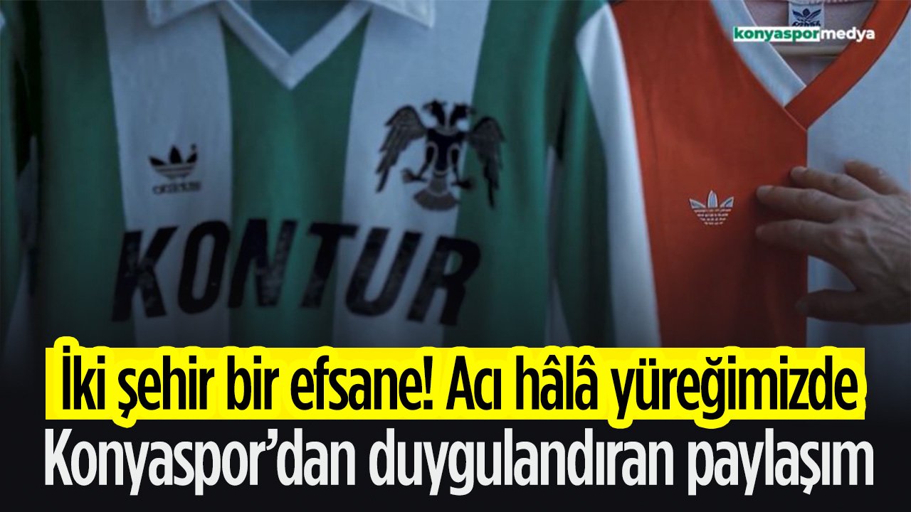 Konyaspor'dan duygu dolu paylaşım: "İki şehir bir efsane! Acı hâlâ yüreğimizde"
