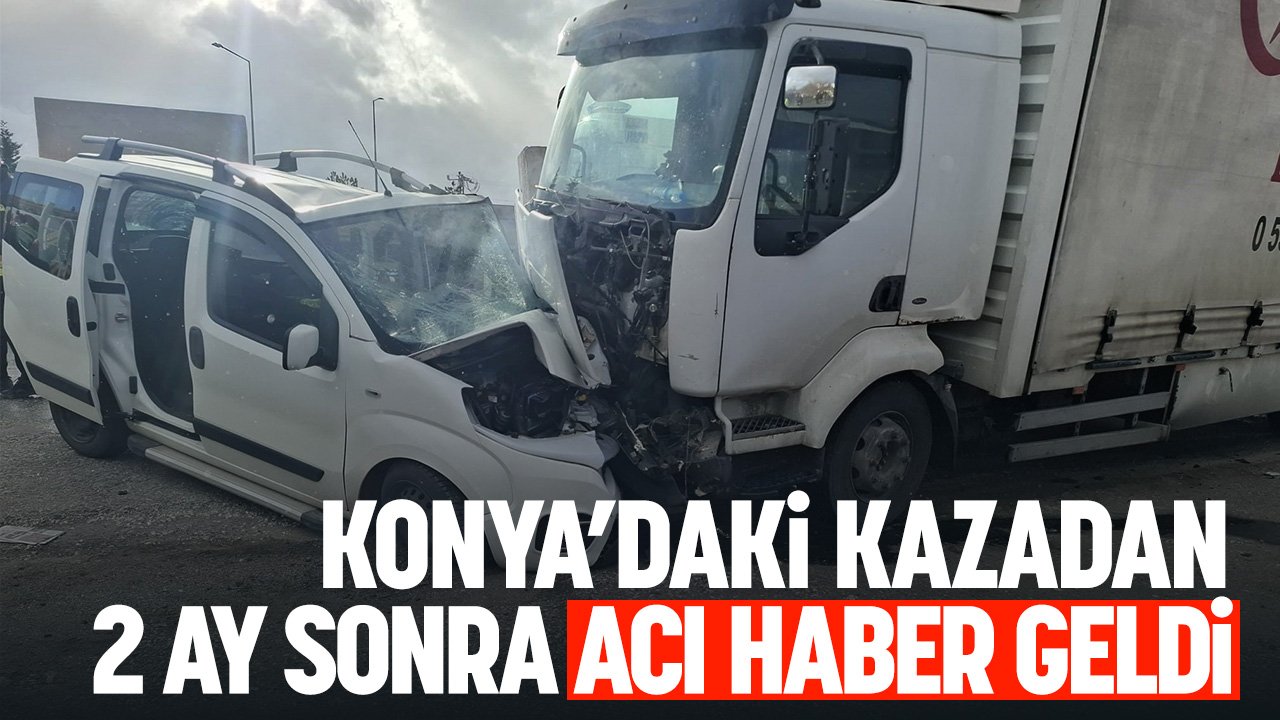 Konya'daki feci kazadan 2 ay sonra acı haber